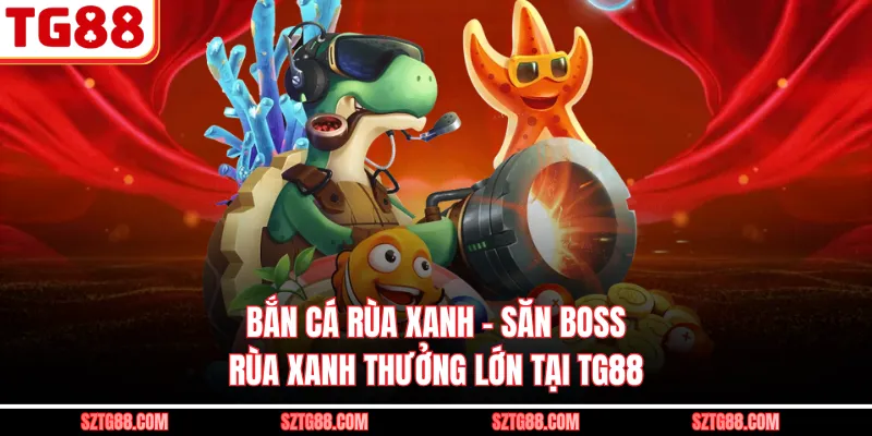 Bắn Cá Rùa Xanh – Săn Boss Rùa Xanh Thưởng Lớn Tại TG88
