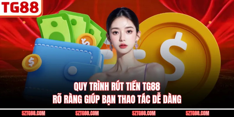 Quy trình rút tiền TG88 rõ ràng giúp bạn thao tác dễ dàng